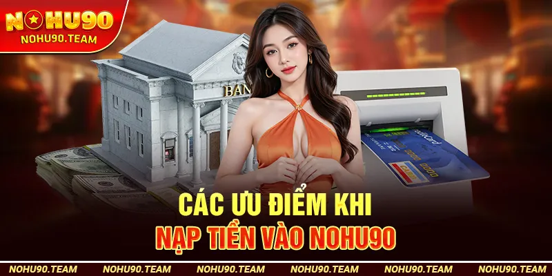 Các Ưu Điểm Khi Nạp Tiền Vào Nohu90