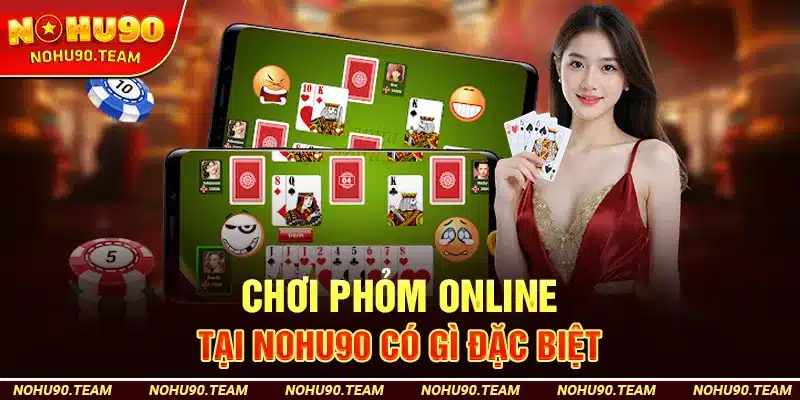 Chơi Phỏm Online Tại Nohu90 Có Gì Đặc Biệt