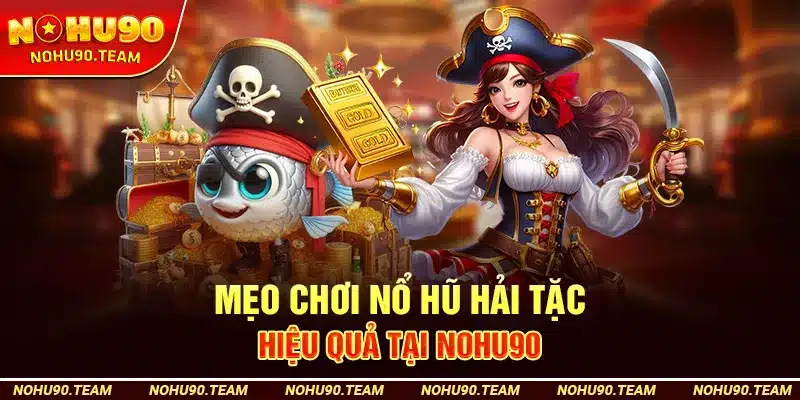 Mẹo Chơi Nổ Hũ Hải Tặc Hiệu Quả Tại Nohu90