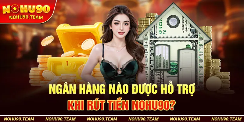 Ngân Hàng Nào Được Hỗ Trợ Khi Rút Tiền Nohu90 