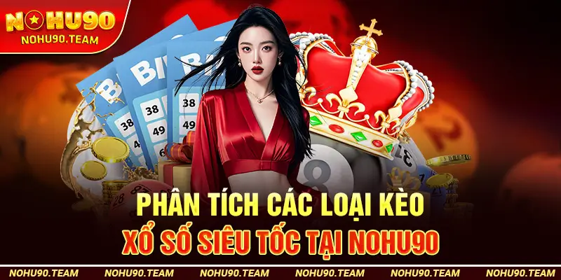 Phân Tích Các Loại Kèo Xổ Số Siêu Tốc Tại Nohu90