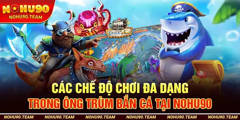 Các Chế Độ Chơi Đa Dạng Trong Ông Trùm Bắn Cá Tại Nohu90