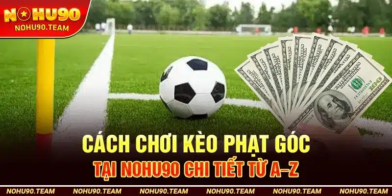 Cách Chơi Kèo Phạt Góc Tại Nohu90 Chi Tiết Từ A–Z