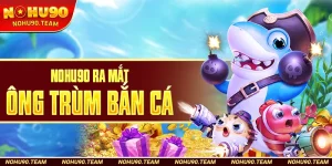 Nohu90 Ra Mắt Ông Trùm Bắn Cá