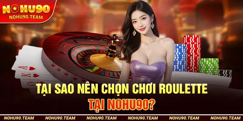 Tại Sao Nên Chọn Chơi Roulette Tại Nohu90?