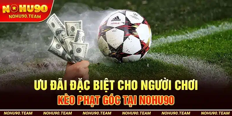 Ưu Đãi Đặc Biệt Cho Người Chơi Kèo Phạt Góc Tại Nohu90