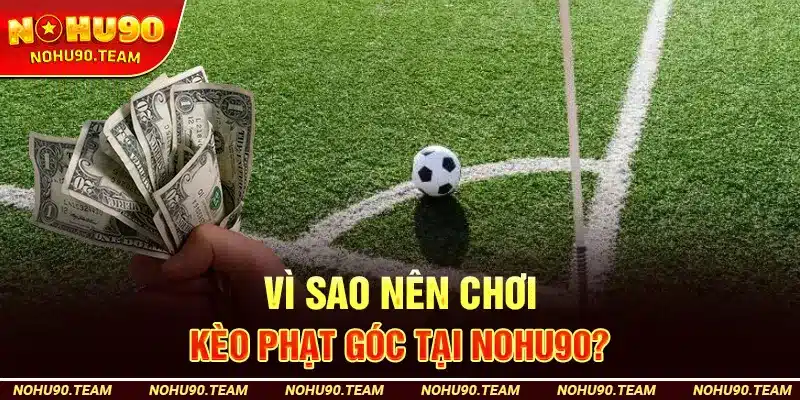 Vì Sao Nên Chơi Kèo Phạt Góc Tại Nohu90?
